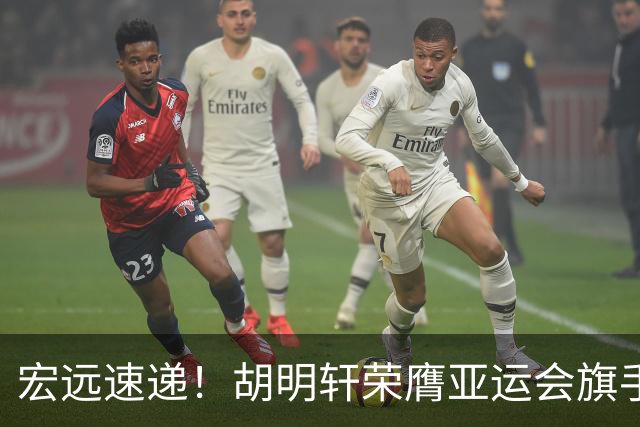 宏远速递！胡明轩荣膺亚运会旗手，崔永熙强势回归，广东分组结果揭晓